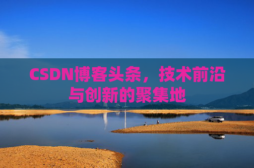 CSDN博客头条，技术前沿与创新的聚集地